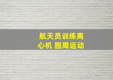 航天员训练离心机 圆周运动